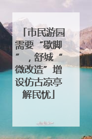 市民游园需要“歇脚”，舒城“微改造”增设仿古凉亭解民忧
